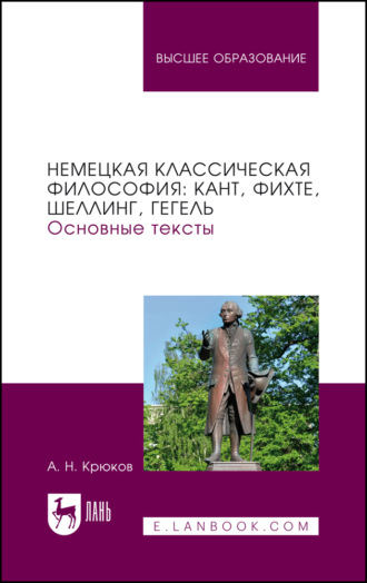 Немецкая классическая философия: Кант, Фихте, Шеллинг, Гегель. Основные тексты. Учебное пособие для вузов. А. Н. Крюков