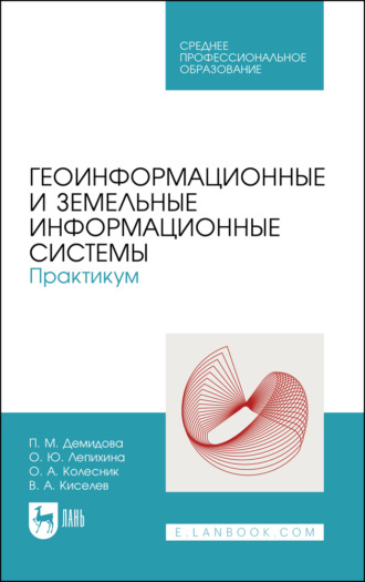 О. Ю. Лепихина. Геоинформационные и земельные информационные системы. Практикум. Учебное пособие для СПО. 3-е издание, стереотипное