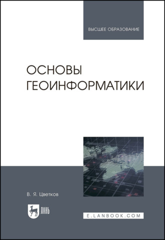 Основы геоинформатики. Учебник для вузов. 4-е издание, стереотипное. В. Я. Цветков