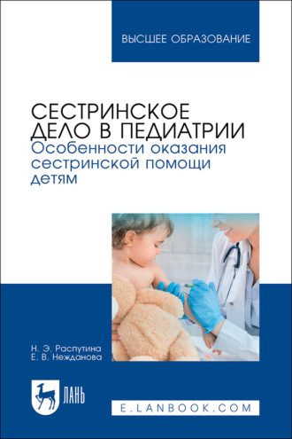 Сестринское дело в педиатрии. Особенности оказания сестринской помощи детям. Учебное пособие для вузов. Н. Э Распутина
