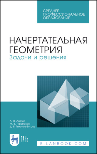 Начертательная геометрия. Задачи и решения. Учебное пособие для СПО. 5-е издание, стереотипное. Д. Е. Тихонов-Бугров