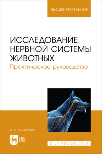 Исследование нервной системы животных. Практическое руководство. Учебно-методическое пособие для вузов. Л. В. Анникова