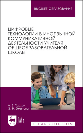 Цифровые технологии в иноязычной коммуникативной деятельности учителя общеобразовательной школы. Учебное пособие для вузов. Л. З. Тархан
