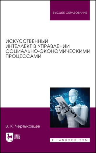 Искусственный интеллект в управлении социально-экономическими процессами. Учебник для вузов. В. К. Чертыковцев