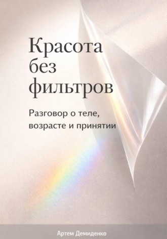 Обложка книги «Красота без фильтров: Разговор о теле, возрасте и принятии»
