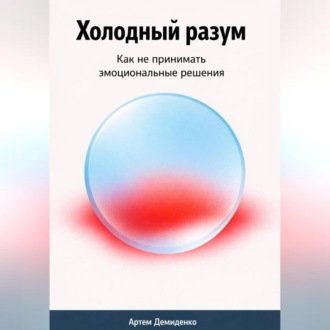 Обложка книги «Холодный разум: Как не принимать эмоциональные решения»