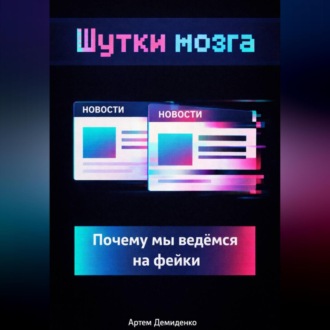 Обложка книги «Шутки мозга: Почему мы ведёмся на фейки»
