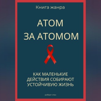 Обложка книги «Атом за атомом. Как маленькие действия собирают устойчивую жизнь»