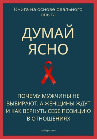 Обложка книги «Думай ясно. Почему мужчины не выбирают, а женщины ждут и как вернуть себе позицию в отношениях»