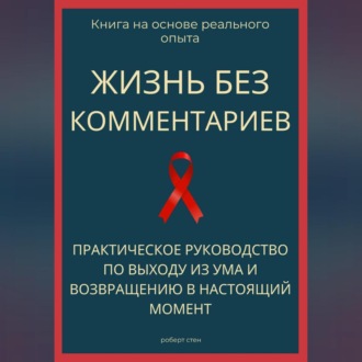 Обложка книги «Жизнь без комментариев. Практическое руководство по выходу из ума и возвращению в настоящий момент»