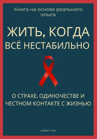 Обложка книги «Жить, когда всё нестабильно. О страхе, одиночестве и честном контакте с жизнью»