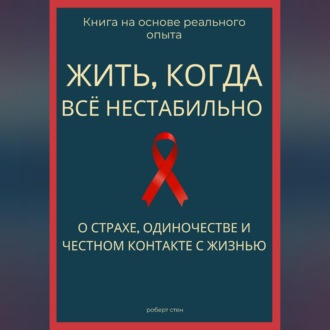 Обложка книги «Жить, когда всё нестабильно. О страхе, одиночестве и честном контакте с жизнью»
