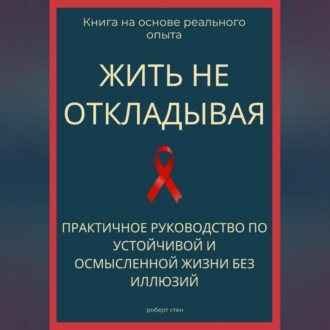 Обложка книги «Жить не откладывая. Практичное руководство по устойчивой и осмысленной жизни без иллюзий»