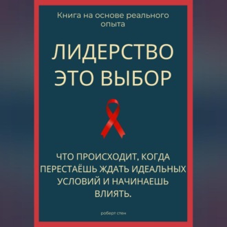 Обложка книги «Лидерство - это выбор. Что происходит, когда перестаёшь ждать идеальных условий и начинаешь влиять»
