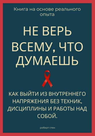Обложка книги «Не верь всему, что думаешь. Как выйти из внутреннего напряжения без техник, дисциплины и работы над собой»