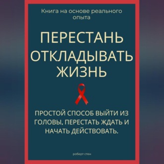 Обложка книги «Перестань откладывать жизнь. Простой способ выйти из головы, перестать ждать и начать действовать»