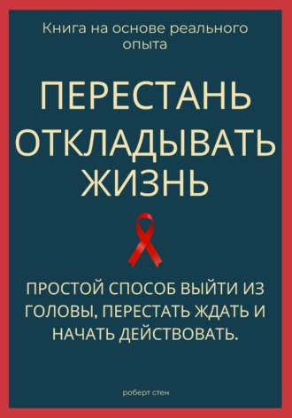 Обложка книги «Перестань откладывать жизнь. Простой способ выйти из головы, перестать ждать и начать действовать»