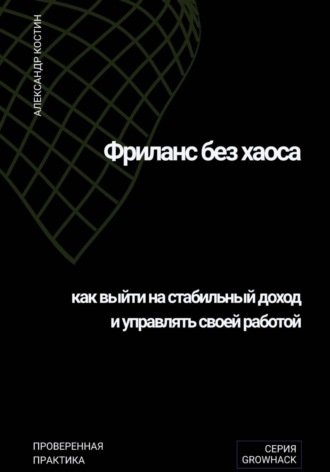 Александр Костин. Фриланс без хаоса: как выйти на стабильный доход и управлять своей работой
