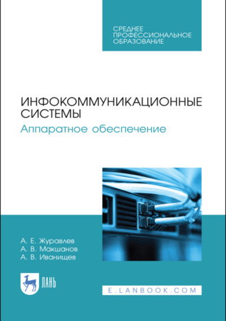 А. Е. Журавлев. Инфокоммуникационные системы. Аппаратное обеспечение. Учебник для СПО. 4-е издание, стереотипное