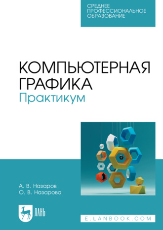 О. В. Назарова. Компьютерная графика. Практикум. Учебное пособие для СПО. 3-е издание, стереотипное