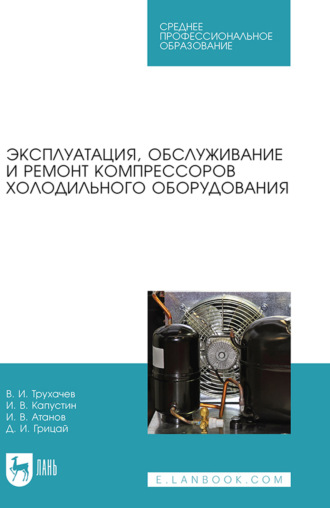 Д. И. Грицай. Эксплуатация, обслуживание и ремонт компрессоров холодильного оборудования. Учебное пособие для СПО. 2-е издание, стереотипное