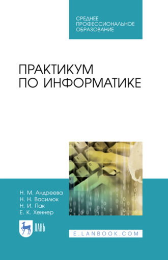 Е. К. Хеннер. Практикум по информатике. Учебное пособие для СПО. 4-е издание, стереотипное