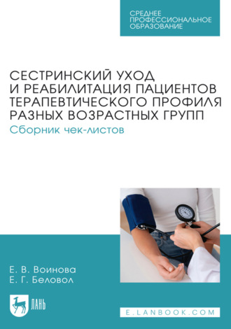 Сестринский уход и реабилитация пациентов терапевтического профиля разных возрастных групп. Сборник чек-листов. Учебное пособие для СПО. 2-е издание, стереотипное. Е. Г. Беловол