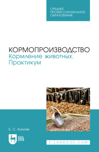 Б. С. Калоев. Кормопроизводство. Кормление животных. Практикум. Учебное пособие для СПО. 3-е издание, стереотипное
