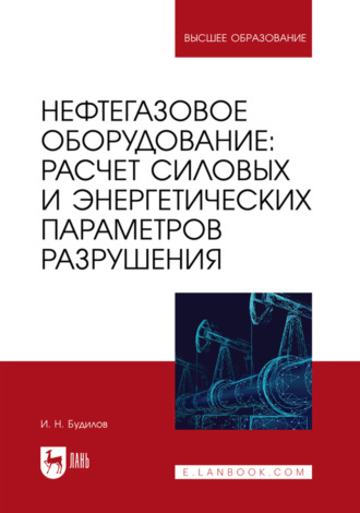 Нефтегазовое оборудование: расчет силовых и энергетических параметров разрушения. Учебное пособие для вузов. И. Н. Будилов