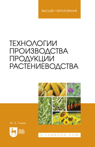 Технологии производства продукции растениеводства. Учебное пособие для вузов. М. А. Глухих
