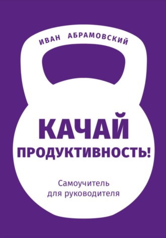 Обложка книги «Качай продуктивность. Самоучитель для руководителя»