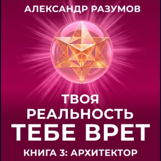 Обложка книги «Твоя Реальность Тебе Врет. Книга 3: Архитектор»