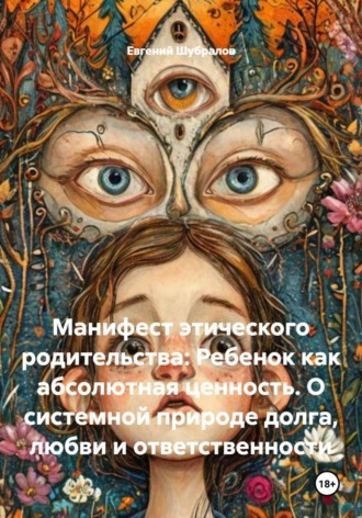 Обложка книги «Манифест этического родительства: Ребенок как абсолютная ценность. О системной природе долга, любви и ответственности»