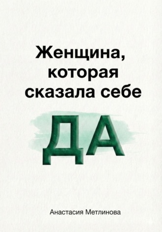 Обложка книги «Женщина, которая сказала себе «Да»»