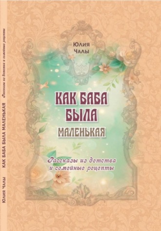 Обложка книги «КАК БАБА БЫЛА МАЛЕНЬКАЯ. Рассказы из детства и семейные рецепты»