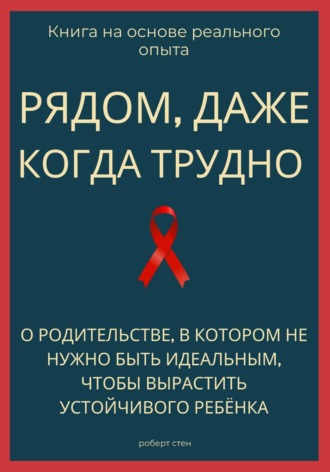 Обложка книги «Рядом, даже когда трудно. О родительстве, в котором не нужно быть идеальным, чтобы вырастить устойчивого ребёнка»
