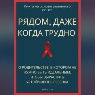 Обложка книги «Рядом, даже когда трудно. О родительстве, в котором не нужно быть идеальным, чтобы вырастить устойчивого ребёнка»