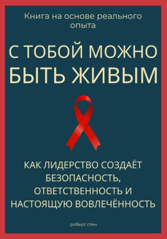 Обложка книги «С тобой можно быть живым. Как лидерство создаёт безопасность, ответственность и настоящую вовлечённость»