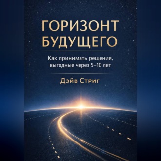 Обложка книги «Горизонт будущего. Как принимать решения, выгодные через 5–10 лет»
