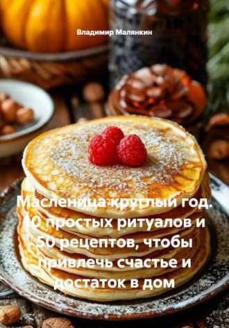 Обложка книги «Масленица круглый год. 10 простых ритуалов и 50 рецептов, чтобы привлечь счастье и достаток в дом»