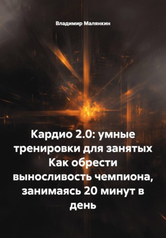 Обложка книги «Кардио 2.0: умные тренировки для занятых. Как обрести выносливость чемпиона, занимаясь 20 минут в день»