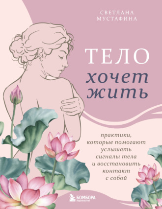Обложка книги «Тело хочет жить. Практики, которые помогают услышать сигналы тела и восстановить контакт с собой»