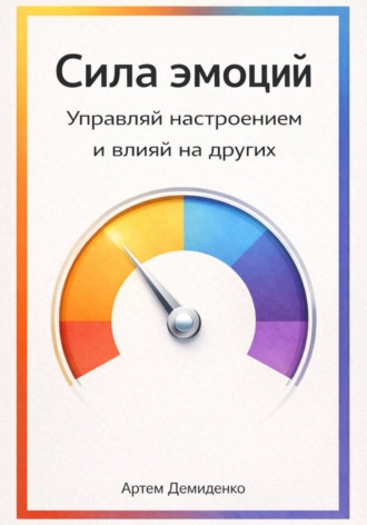 Обложка книги «Сила эмоций: Управляй настроением и влияй на других»