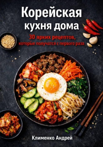 Обложка книги «Корейская кухня дома. 30 ярких рецептов, которые получатся с первого раза»
