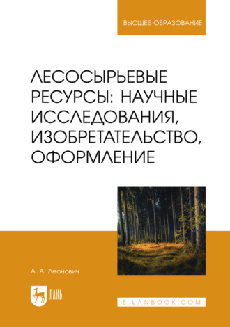 Лесосырьевые ресурсы: научные исследования, изобретательство, оформление. Учебник для вузов. А. А. Леонович