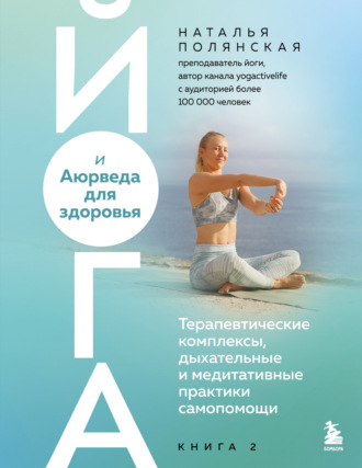 Обложка книги «Йога и Аюрведа для здоровья. Терапевтические комплексы, дыхательные и медитативные практики самопомощи»