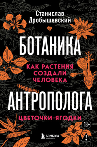 Станислав Дробышевский. Ботаника антрополога. Как растения создали человека. Цветочки-ягодки
