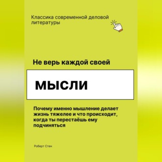 Обложка книги «Не верь каждой своей мысли. Почему именно мышление делает жизнь тяжелее и что происходит, когда ты перестаёшь ему подчиняться»
