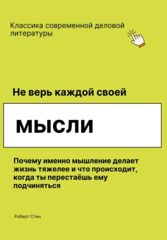 Обложка книги «Не верь каждой своей мысли. Почему именно мышление делает жизнь тяжелее и что происходит, когда ты перестаёшь ему подчиняться»