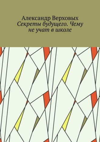 Обложка книги «Секреты будущего. Чему не учат в школе»